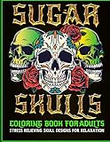 Sugar Skulls Coloring Book for Adults Stress Relieving Skull Designs for Relaxation: Day of the Dead Skull Design Craft Sugar Art Dia De Los Muertos libro para colorear